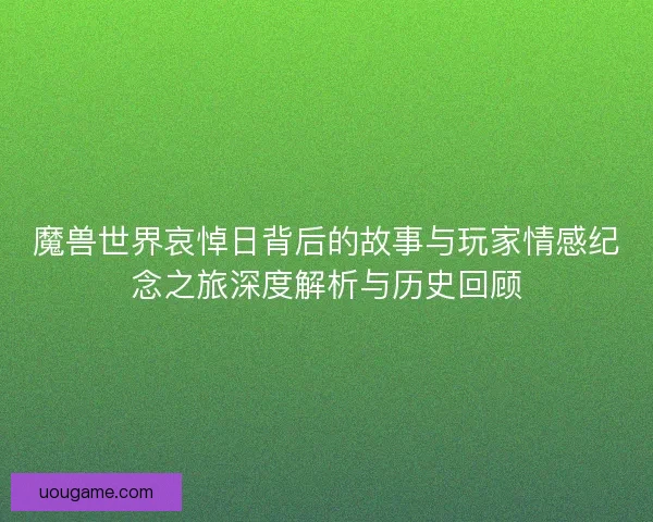 魔兽世界哀悼日背后的故事与玩家情感纪念之旅深度解析与历史回顾