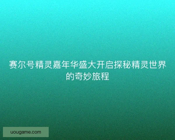 赛尔号精灵嘉年华盛大开启探秘精灵世界的奇妙旅程