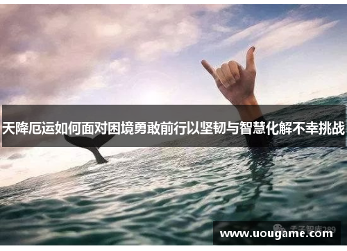 天降厄运如何面对困境勇敢前行以坚韧与智慧化解不幸挑战