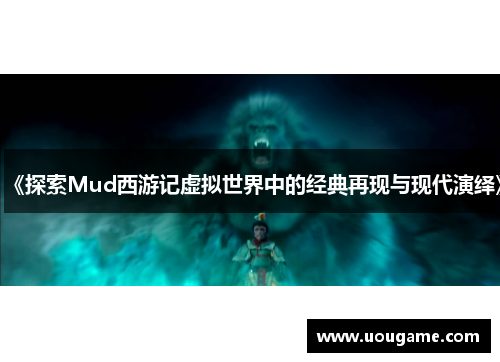 《探索Mud西游记虚拟世界中的经典再现与现代演绎》