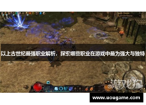 以上古世纪最强职业解析，探索哪些职业在游戏中最为强大与独特