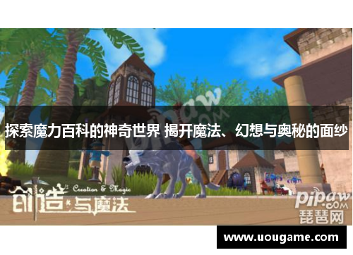 探索魔力百科的神奇世界 揭开魔法、幻想与奥秘的面纱