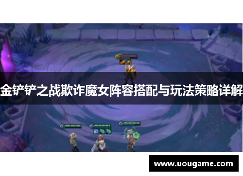 金铲铲之战欺诈魔女阵容搭配与玩法策略详解