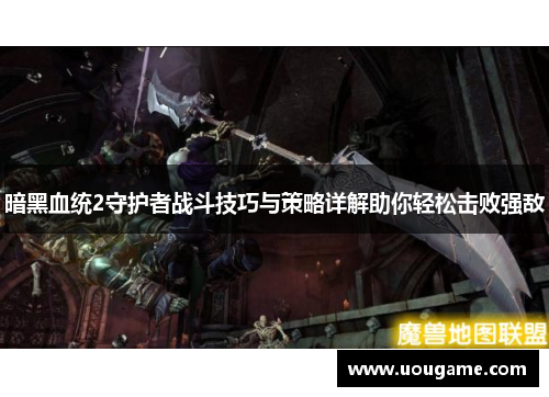 暗黑血统2守护者战斗技巧与策略详解助你轻松击败强敌